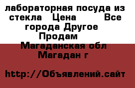 лабораторная посуда из стекла › Цена ­ 10 - Все города Другое » Продам   . Магаданская обл.,Магадан г.